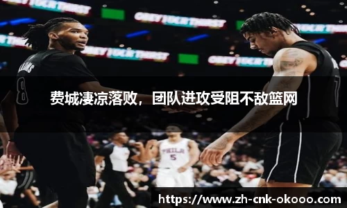 费城凄凉落败，团队进攻受阻不敌篮网