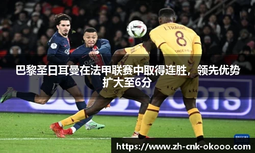 巴黎圣日耳曼在法甲联赛中取得连胜，领先优势扩大至6分