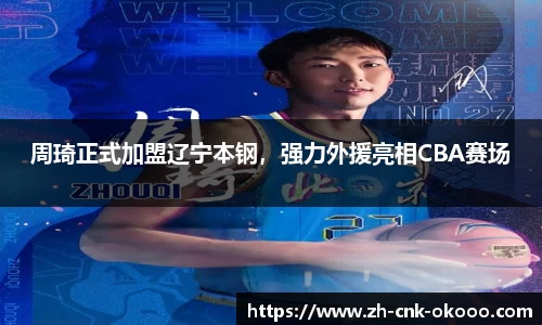 周琦正式加盟辽宁本钢，强力外援亮相CBA赛场