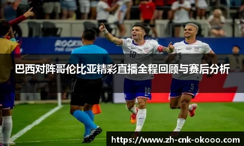 巴西对阵哥伦比亚精彩直播全程回顾与赛后分析