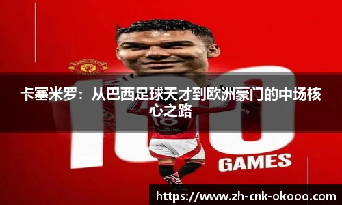 卡塞米罗：从巴西足球天才到欧洲豪门的中场核心之路
