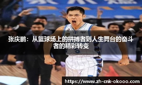 张庆鹏：从篮球场上的拼搏者到人生舞台的奋斗者的精彩转变