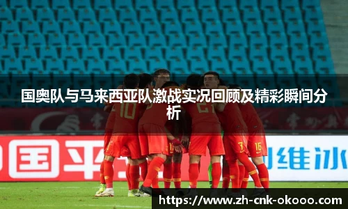 国奥队与马来西亚队激战实况回顾及精彩瞬间分析