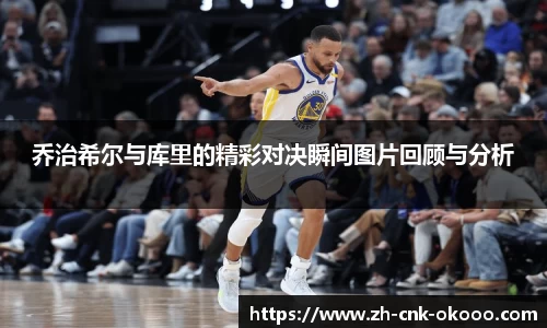 乔治希尔与库里的精彩对决瞬间图片回顾与分析