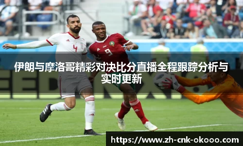 伊朗与摩洛哥精彩对决比分直播全程跟踪分析与实时更新