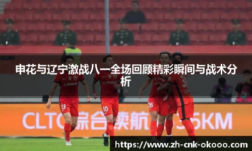 申花与辽宁激战八一全场回顾精彩瞬间与战术分析