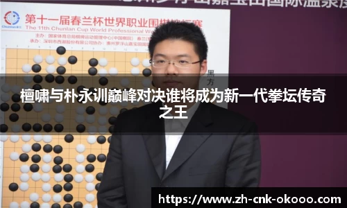 檀啸与朴永训巅峰对决谁将成为新一代拳坛传奇之王