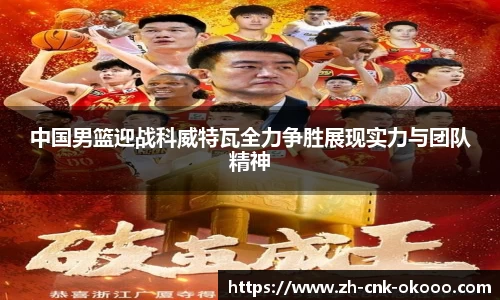 中国男篮迎战科威特瓦全力争胜展现实力与团队精神