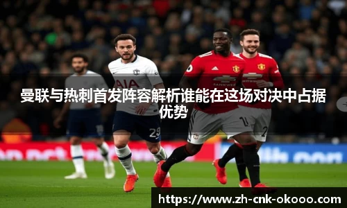 曼联与热刺首发阵容解析谁能在这场对决中占据优势