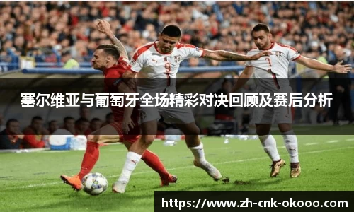 塞尔维亚与葡萄牙全场精彩对决回顾及赛后分析