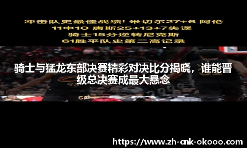 骑士与猛龙东部决赛精彩对决比分揭晓，谁能晋级总决赛成最大悬念
