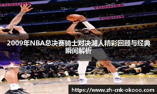 2009年NBA总决赛骑士对决湖人精彩回顾与经典瞬间解析
