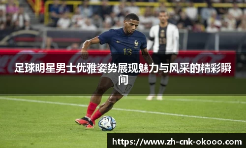 足球明星男士优雅姿势展现魅力与风采的精彩瞬间