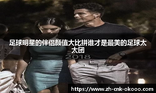足球明星的伴侣颜值大比拼谁才是最美的足球太太团