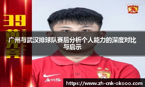 广州与武汉排球队赛后分析个人能力的深度对比与启示