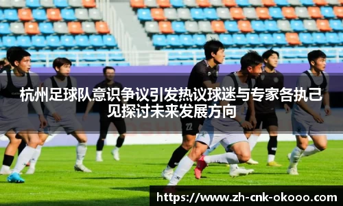 杭州足球队意识争议引发热议球迷与专家各执己见探讨未来发展方向