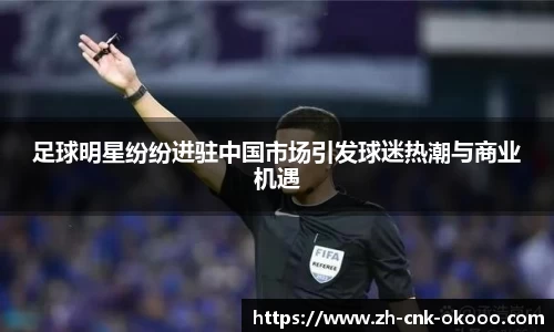 足球明星纷纷进驻中国市场引发球迷热潮与商业机遇