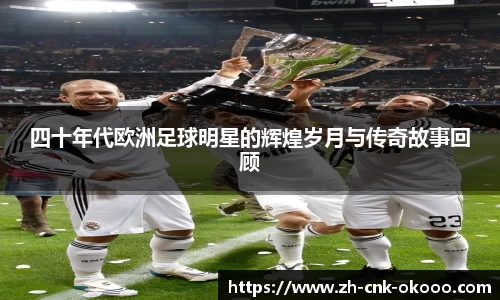 四十年代欧洲足球明星的辉煌岁月与传奇故事回顾