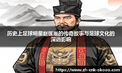 历史上足球明星赵匡胤的传奇故事与足球文化的深远影响