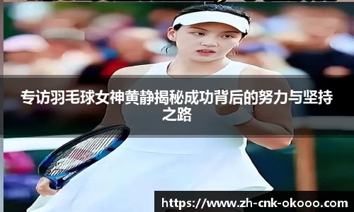 专访羽毛球女神黄静揭秘成功背后的努力与坚持之路