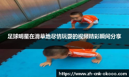 足球明星在滑草地尽情玩耍的视频精彩瞬间分享